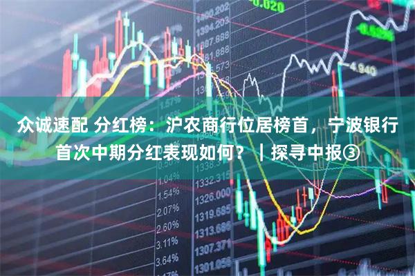 众诚速配 分红榜：沪农商行位居榜首，宁波银行首次中期分红表现如何？｜探寻中报③