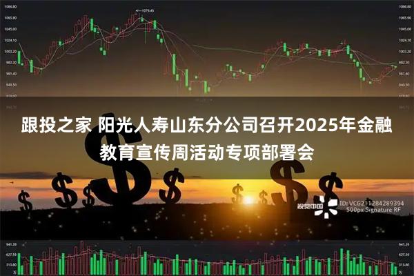 跟投之家 阳光人寿山东分公司召开2025年金融教育宣传周活动专项部署会