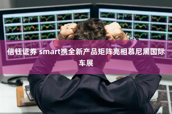 信钰证券 smart携全新产品矩阵亮相慕尼黑国际车展