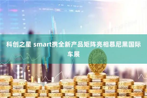 科创之星 smart携全新产品矩阵亮相慕尼黑国际车展