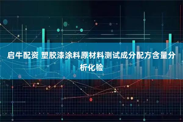启牛配资 塑胶漆涂料原材料测试成分配方含量分析化验