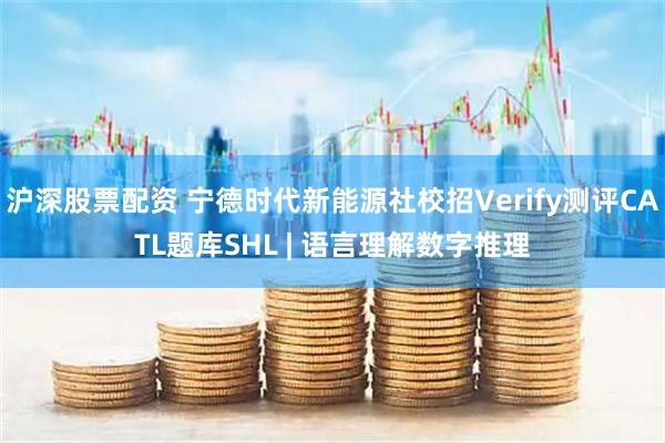 沪深股票配资 宁德时代新能源社校招Verify测评CATL题库SHL | 语言理解数字推理