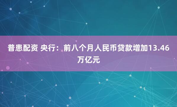 普患配资 央行：前八个月人民币贷款增加13.46万亿元