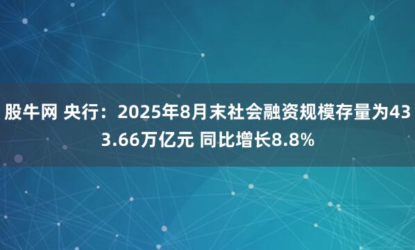 股牛网 央行：2025年8月末社会融资规模存量为433.66万亿元 同比增长8.8%