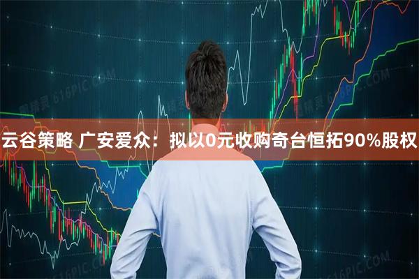 云谷策略 广安爱众：拟以0元收购奇台恒拓90%股权