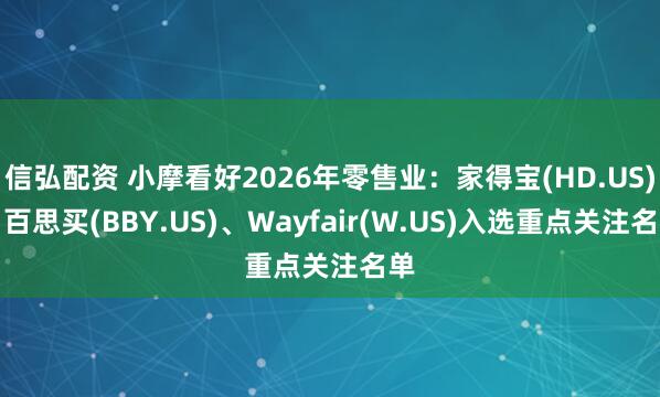 信弘配资 小摩看好2026年零售业：家得宝(HD.US)、百思买(BBY.US)、Wayfair(W.US)入选重点关注名单