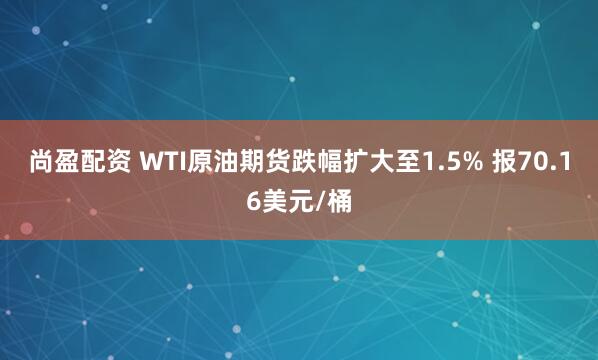 尚盈配资 WTI原油期货跌幅扩大至1.5% 报70.16美元/桶