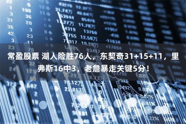 常盈股票 湖人险胜76人，东契奇31+15+11，里弗斯16中3，老詹暴走关键5分！