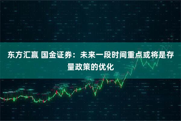 东方汇赢 国金证券：未来一段时间重点或将是存量政策的优化